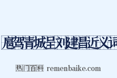 扈驾青城呈刘建昌近义词是什么意思的图片